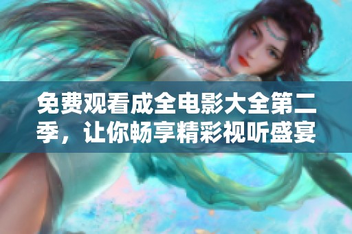 免费观看成全电影大全第二季，让你畅享精彩视听盛宴