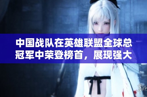 中国战队在英雄联盟全球总冠军中荣登榜首，展现强大实力！