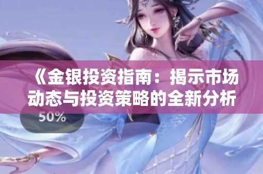 《金银投资指南：揭示市场动态与投资策略的全新分析》