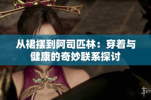 从裙摆到阿司匹林：穿着与健康的奇妙联系探讨
