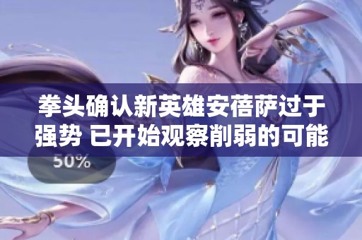 拳头确认新英雄安蓓萨过于强势 已开始观察削弱的可能性