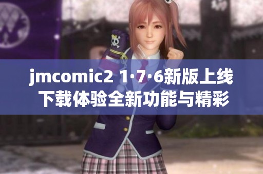 jmcomic2 1·7·6新版上线 下载体验全新功能与精彩内容