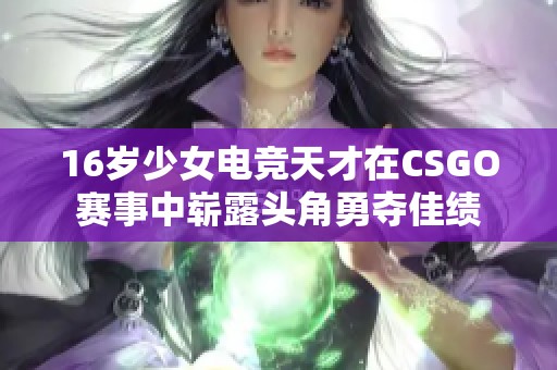 16岁少女电竞天才在CSGO赛事中崭露头角勇夺佳绩