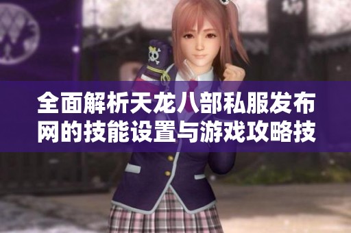 全面解析天龙八部私服发布网的技能设置与游戏攻略技巧