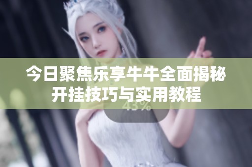 今日聚焦乐享牛牛全面揭秘开挂技巧与实用教程