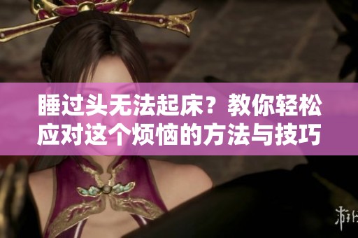 睡过头无法起床？教你轻松应对这个烦恼的方法与技巧