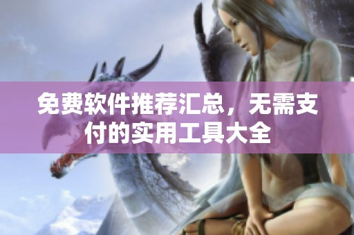 免费软件推荐汇总，无需支付的实用工具大全