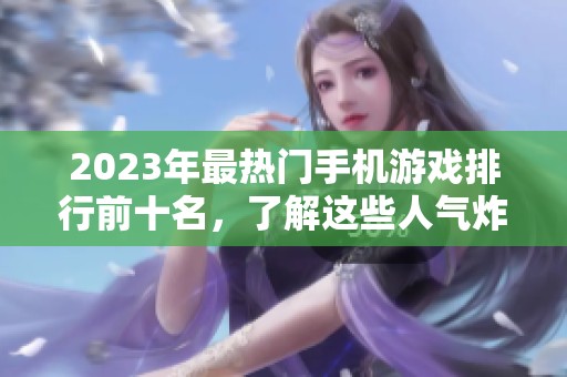 2023年最热门手机游戏排行前十名，了解这些人气炸裂的手游！