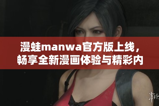 漫蛙manwa官方版上线，畅享全新漫画体验与精彩内容