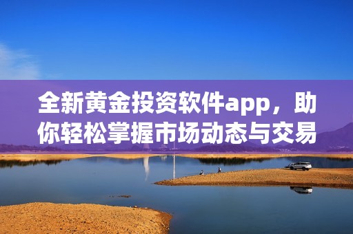 全新黄金投资软件app，助你轻松掌握市场动态与交易技巧