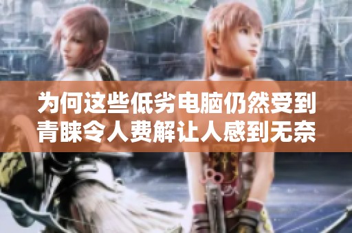 为何这些低劣电脑仍然受到青睐令人费解让人感到无奈