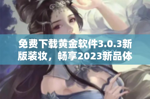 免费下载黄金软件3.0.3新版装妆，畅享2023新品体验