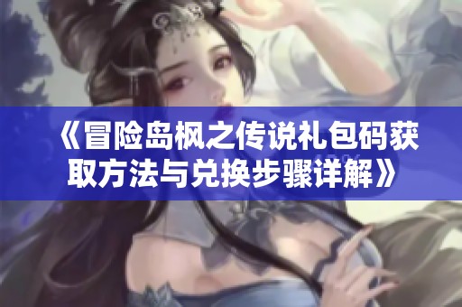 《冒险岛枫之传说礼包码获取方法与兑换步骤详解》