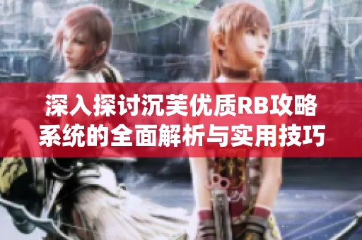 深入探讨沉芙优质RB攻略系统的全面解析与实用技巧