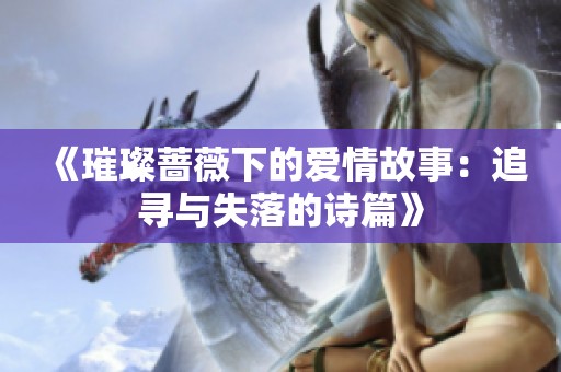 《璀璨蔷薇下的爱情故事：追寻与失落的诗篇》