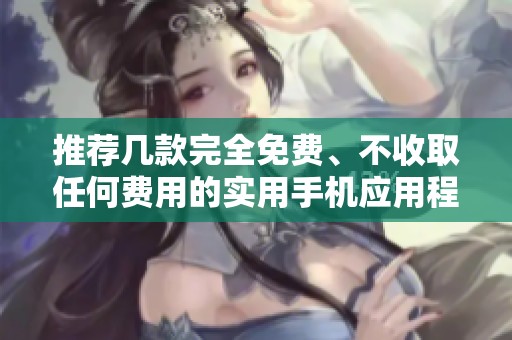 推荐几款完全免费、不收取任何费用的实用手机应用程序