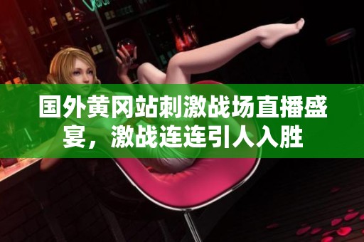国外黄冈站刺激战场直播盛宴，激战连连引人入胜
