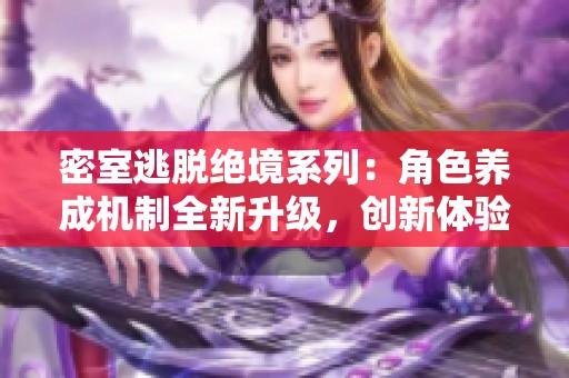 密室逃脱绝境系列：角色养成机制全新升级，创新体验更为成熟