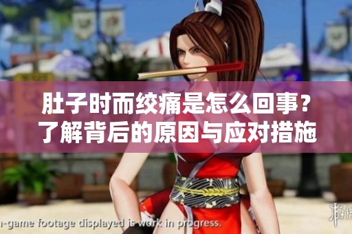 肚子时而绞痛是怎么回事？了解背后的原因与应对措施
