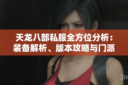 天龙八部私服全方位分析：装备解析、版本攻略与门派详解