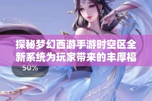 探秘梦幻西游手游时空区全新系统为玩家带来的丰厚福利