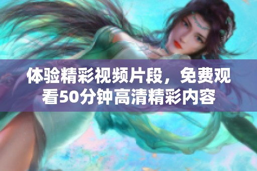 体验精彩视频片段，免费观看50分钟高清精彩内容