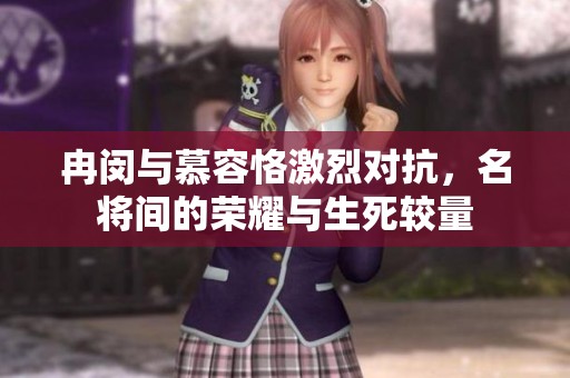 冉闵与慕容恪激烈对抗，名将间的荣耀与生死较量