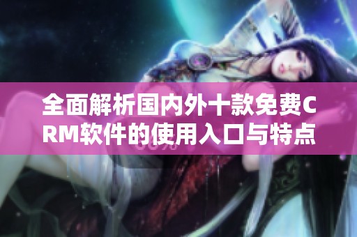 全面解析国内外十款免费CRM软件的使用入口与特点