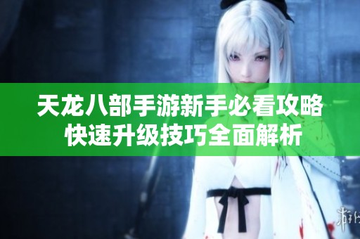 天龙八部手游新手必看攻略 快速升级技巧全面解析