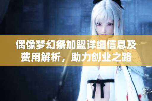 偶像梦幻祭加盟详细信息及费用解析，助力创业之路