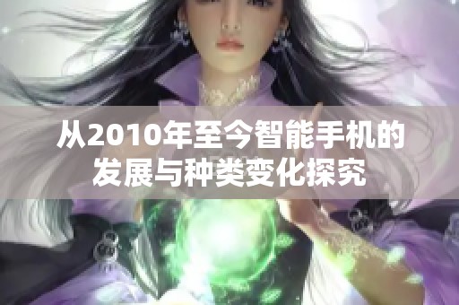 从2010年至今智能手机的发展与种类变化探究