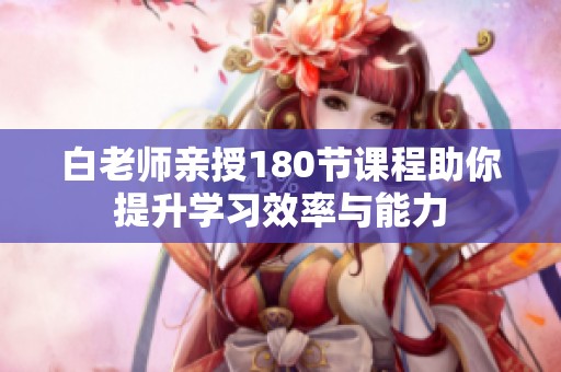 白老师亲授180节课程助你提升学习效率与能力