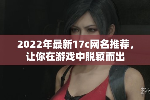 2022年最新17c网名推荐，让你在游戏中脱颖而出