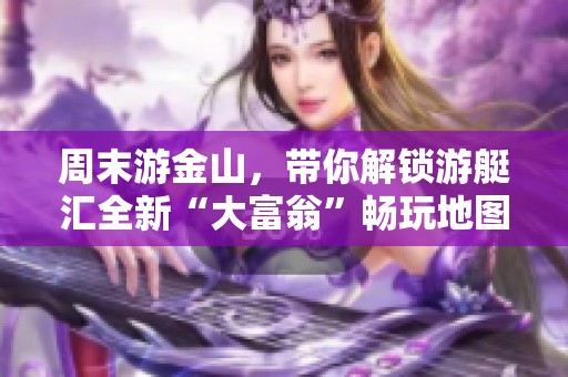 周末游金山，带你解锁游艇汇全新“大富翁”畅玩地图！