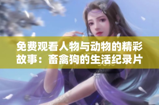 免费观看人物与动物的精彩故事：畜禽狗的生活纪录片推荐