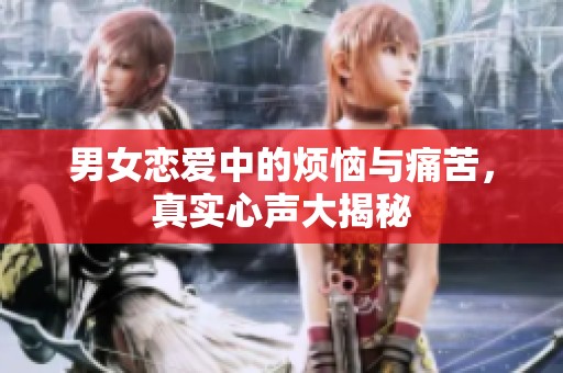 男女恋爱中的烦恼与痛苦，真实心声大揭秘