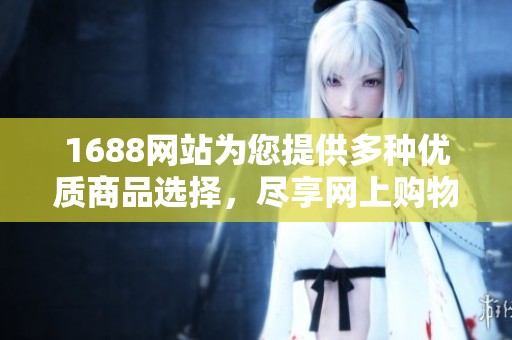1688网站为您提供多种优质商品选择，尽享网上购物的乐趣