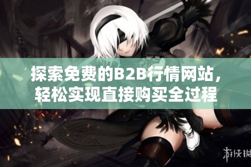 探索免费的B2B行情网站，轻松实现直接购买全过程