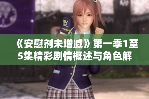 《安慰剂未增减》第一季1至5集精彩剧情概述与角色解析