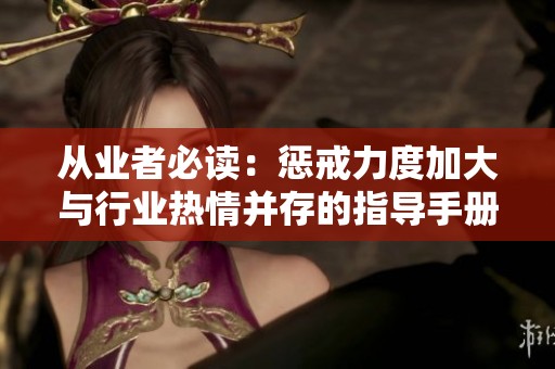 从业者必读：惩戒力度加大与行业热情并存的指导手册