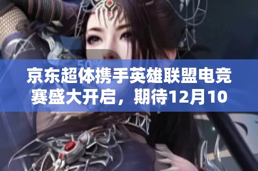 京东超体携手英雄联盟电竞赛盛大开启，期待12月10日的激战！