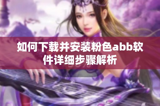 如何下载并安装粉色abb软件详细步骤解析