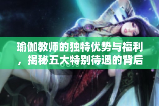 瑜伽教师的独特优势与福利，揭秘五大特别待遇的背后故事