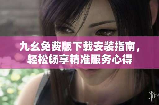 九幺免费版下载安装指南，轻松畅享精准服务心得