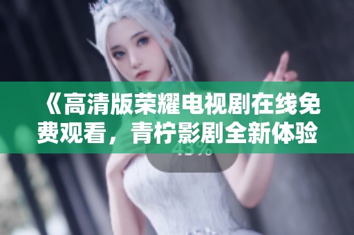 《高清版荣耀电视剧在线免费观看，青柠影剧全新体验》