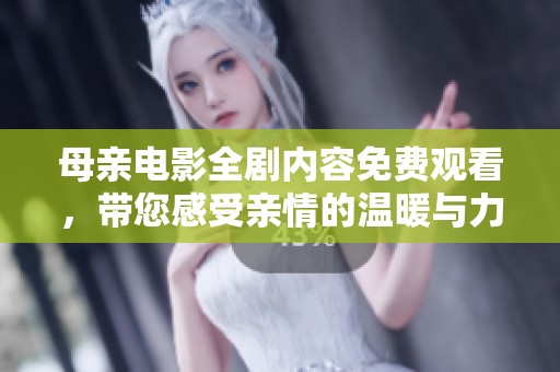 母亲电影全剧内容免费观看，带您感受亲情的温暖与力量