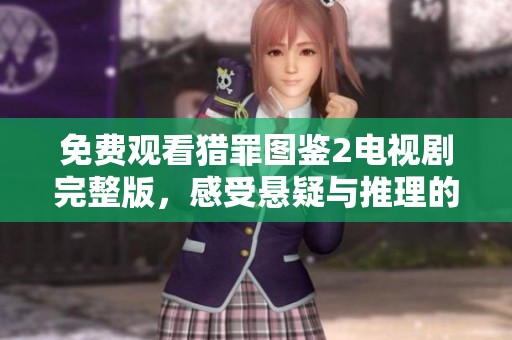 免费观看猎罪图鉴2电视剧完整版，感受悬疑与推理的精彩旅程