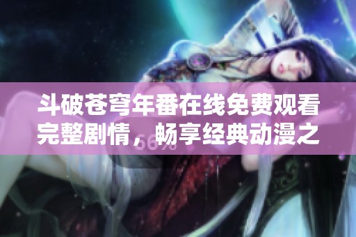 斗破苍穹年番在线免费观看完整剧情，畅享经典动漫之旅