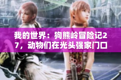 我的世界：狗熊岭冒险记27，动物们在光头强家门口沉沉入睡