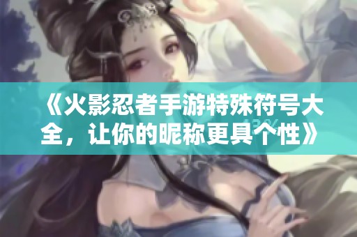 《火影忍者手游特殊符号大全，让你的昵称更具个性》